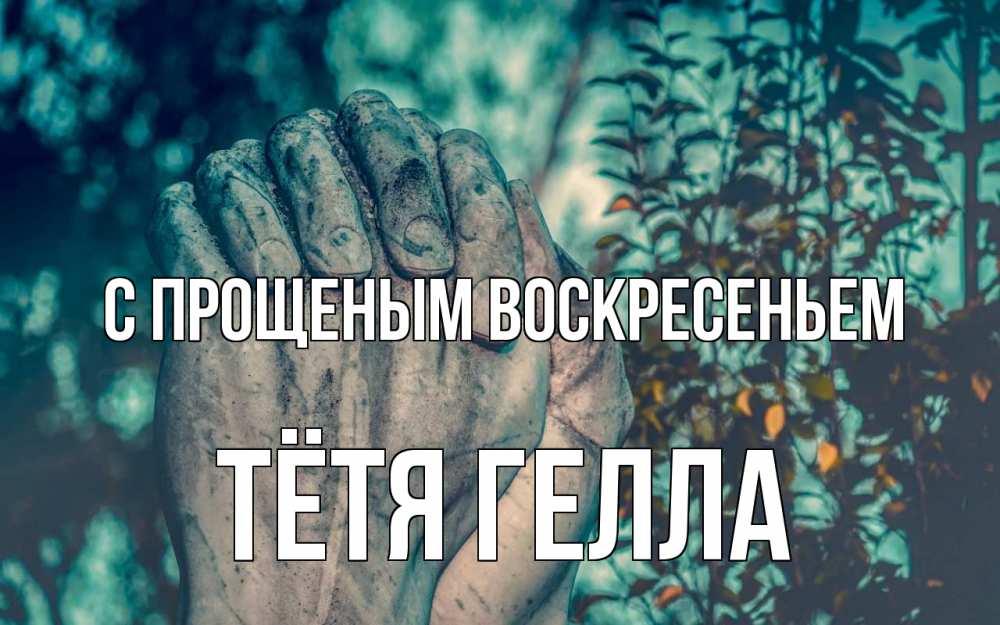 Открытка на каждый день с именем, Тётя-Гелла С прощеным воскресеньем руки Прикольная открытка с пожеланием онлайн скачать бесплатно 