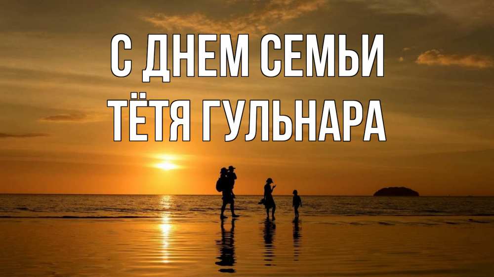 Открытка на каждый день с именем, Тётя-Гульнара С днем семьи с днем семьи Прикольная открытка с пожеланием онлайн скачать бесплатно 