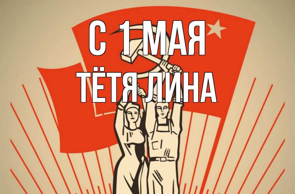Открытка на каждый день с именем, Тётя-Лина С 1 мая С 1 мая Прикольная открытка с пожеланием онлайн скачать бесплатно 