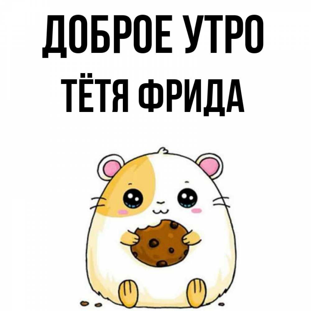 Открытка на каждый день с именем, Тётя-Фрида Доброе утро есть печеньку. Утречко Прикольная открытка с пожеланием онлайн скачать бесплатно 