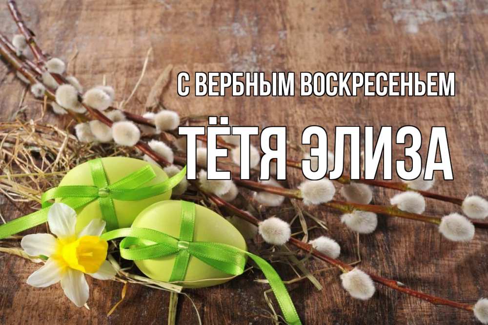 Открытка на каждый день с именем, Тётя-Элиза С вербным воскресеньем верба Прикольная открытка с пожеланием онлайн скачать бесплатно 