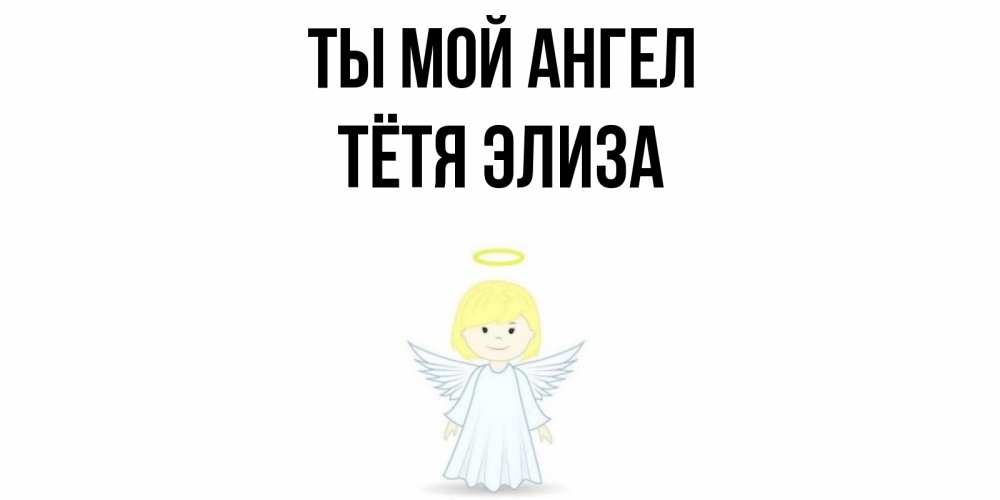 Открытка на каждый день с именем, Тётя-Элиза Ты мой ангел ангел Прикольная открытка с пожеланием онлайн скачать бесплатно 