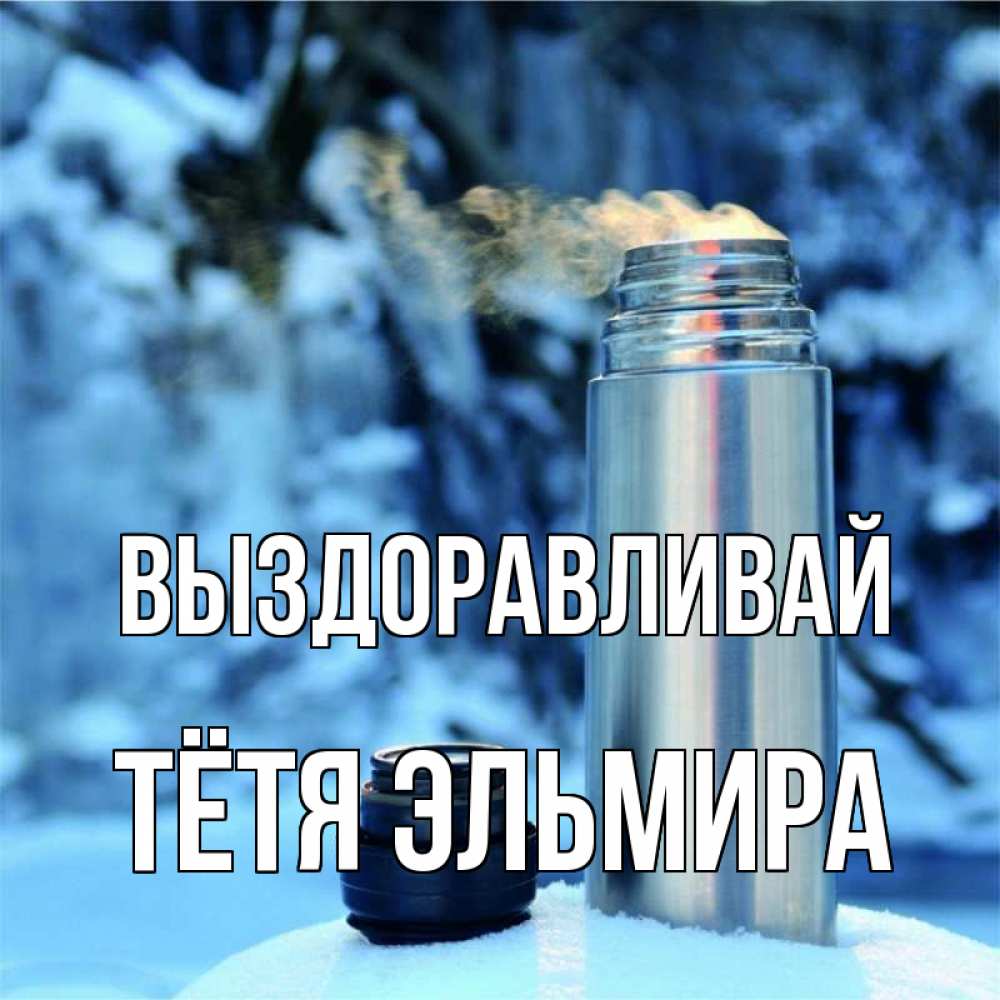 Открытка на каждый день с именем, Тётя-Эльмира Выздоравливай лечитесь не болейте Прикольная открытка с пожеланием онлайн скачать бесплатно 