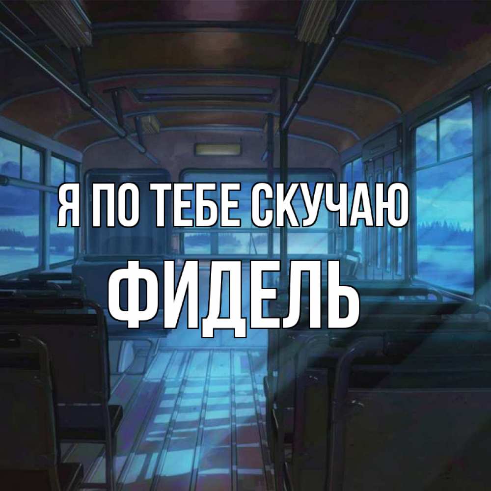 Открытка на каждый день с именем, Фидель Я по тебе скучаю тоска Прикольная открытка с пожеланием онлайн скачать бесплатно 
