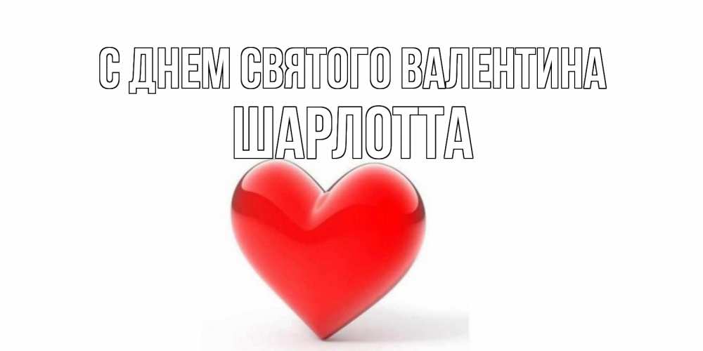 Открытка на каждый день с именем, Шарлотта С днем Святого Валентина сердечко на 14 февраля Прикольная открытка с пожеланием онлайн скачать бесплатно 