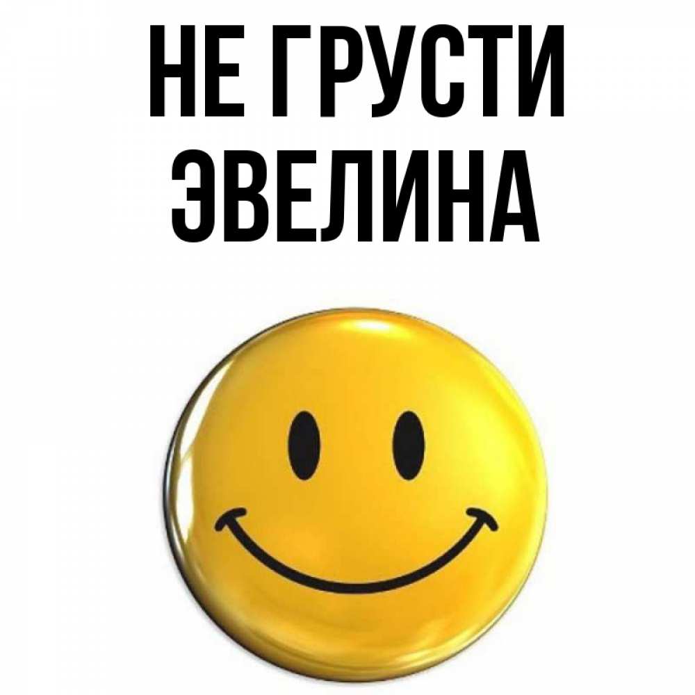 Открытка на каждый день с именем, Эвелина Не грусти желаем всем позитива Прикольная открытка с пожеланием онлайн скачать бесплатно 