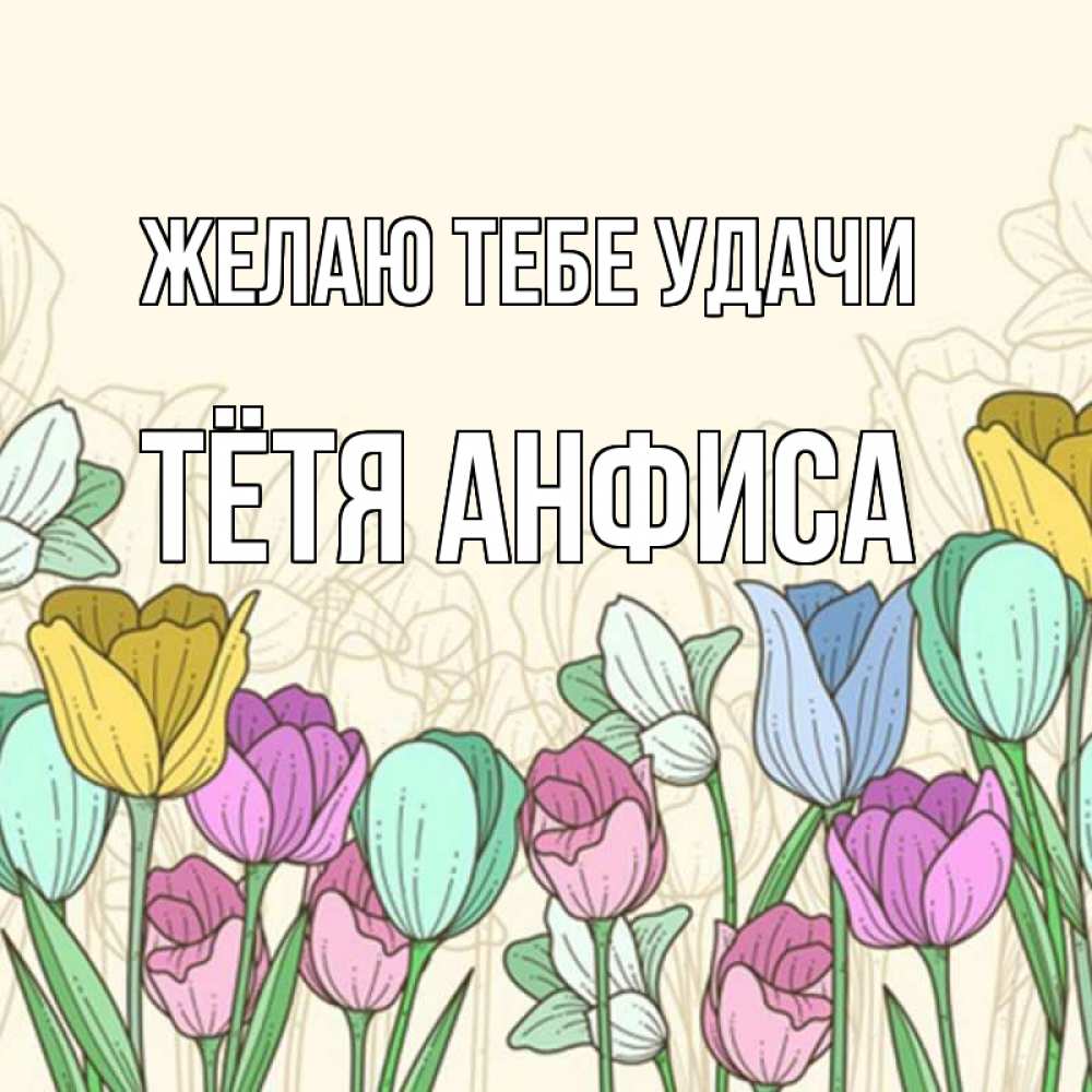 Открытка на каждый день с именем, Тётя-Анфиса Желаю тебе удачи тюльпаны Прикольная открытка с пожеланием онлайн скачать бесплатно 