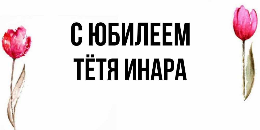 Открытка на каждый день с именем, Тётя-Инара С юбилеем открытки акварелью с цветами Прикольная открытка с пожеланием онлайн скачать бесплатно 