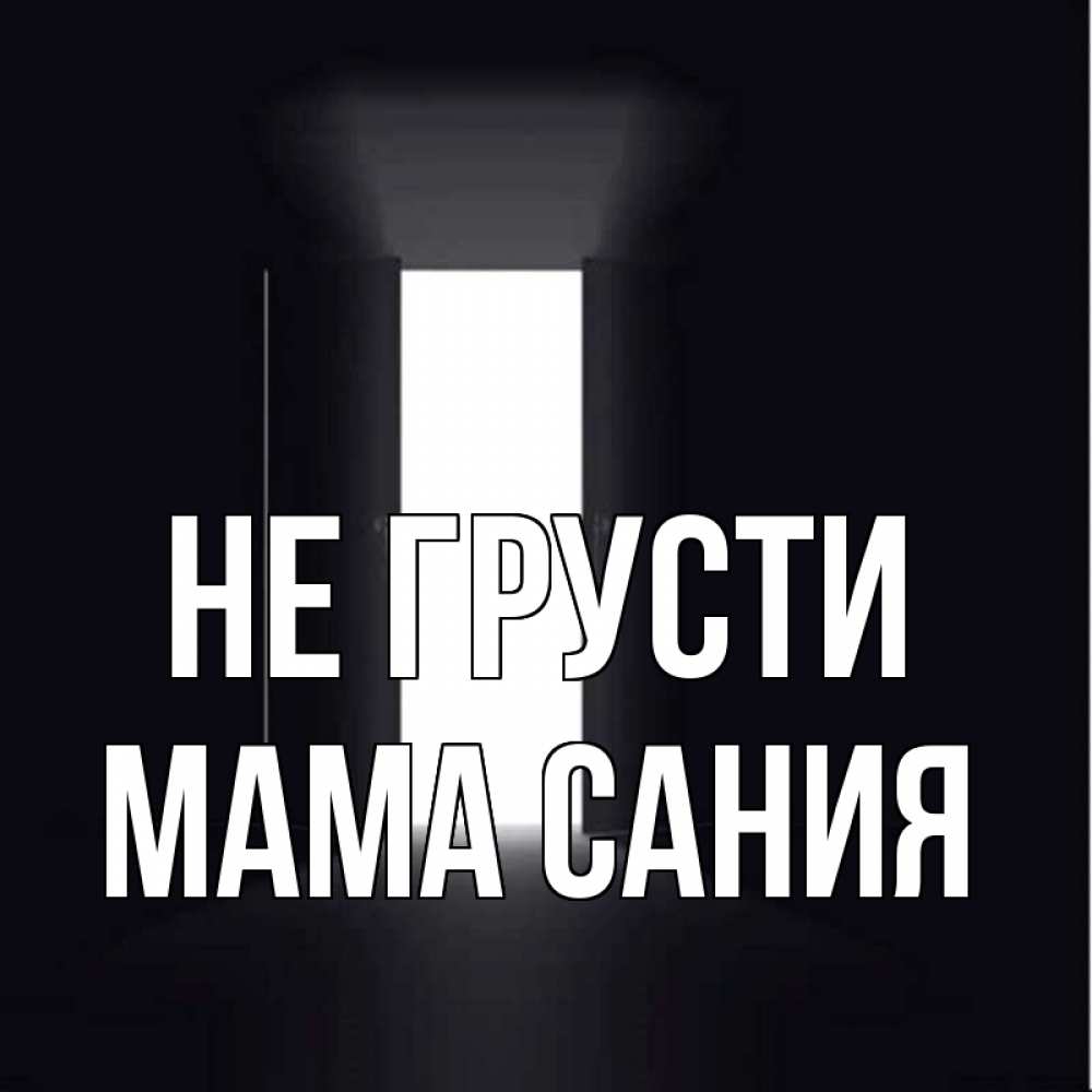 Открытка на каждый день с именем, Мама-Сания Не грусти открытая дверь Прикольная открытка с пожеланием онлайн скачать бесплатно 