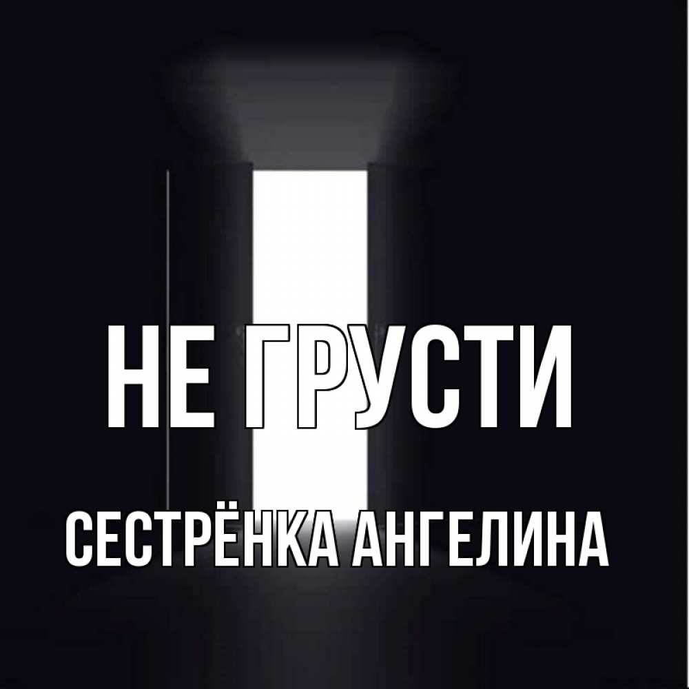 Открытка на каждый день с именем, Сестрёнка-Ангелина Не грусти открытая дверь Прикольная открытка с пожеланием онлайн скачать бесплатно 