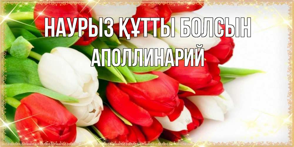 Открытка на каждый день с именем, Аполлинарий Наурыз құтты болсын Поздравительные открытки для милых женщин Прикольная открытка с пожеланием онлайн скачать бесплатно 