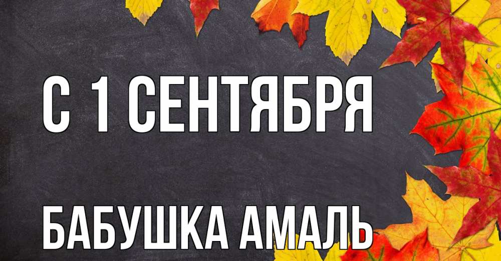 Открытка на каждый день с именем, Бабушка-Амаль С 1 сентября с днем знаний Прикольная открытка с пожеланием онлайн скачать бесплатно 