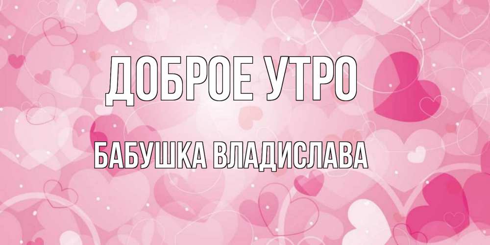 Открытка на каждый день с именем, Бабушка-Владислава Доброе утро хорошее настроение утром Прикольная открытка с пожеланием онлайн скачать бесплатно 