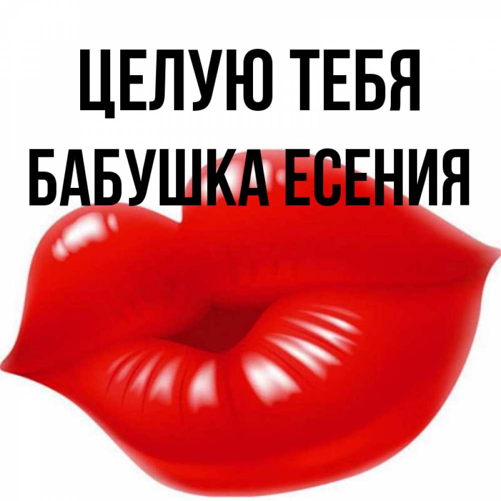 Открытка на каждый день с именем, Бабушка-Есения Целую тебя губки надутые бантиком Прикольная открытка с пожеланием онлайн скачать бесплатно 