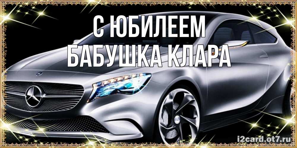 Открытка на каждый день с именем, Бабушка-Клара С юбилеем машина мерседес супер класс Прикольная открытка с пожеланием онлайн скачать бесплатно 