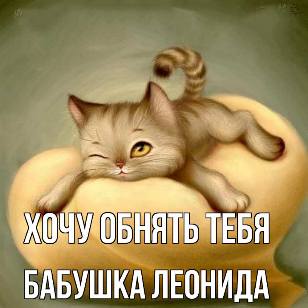 Открытка на каждый день с именем, Бабушка-Леонида Хочу обнять тебя кошечка Прикольная открытка с пожеланием онлайн скачать бесплатно 