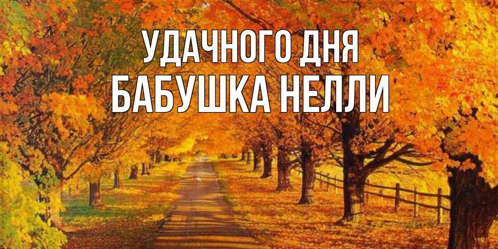 Открытка на каждый день с именем, Бабушка-Нелли Удачного дня деревья с осенними листьями Прикольная открытка с пожеланием онлайн скачать бесплатно 