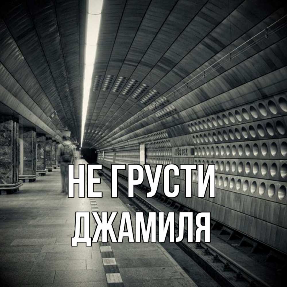 Открытка на каждый день с именем, Джамиля Не грусти пустая станция метро Прикольная открытка с пожеланием онлайн скачать бесплатно 