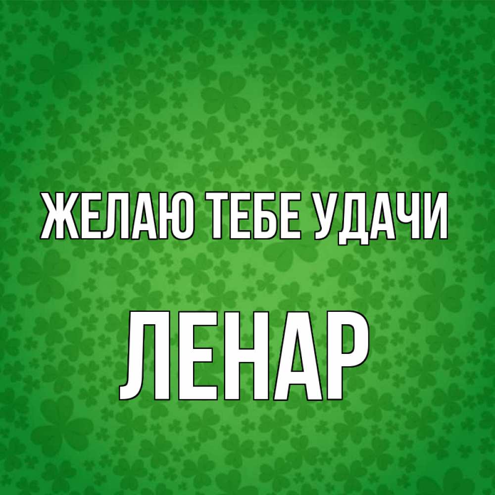 Открытка на каждый день с именем, Ленар Желаю тебе удачи много листочков на удачу Прикольная открытка с пожеланием онлайн скачать бесплатно 