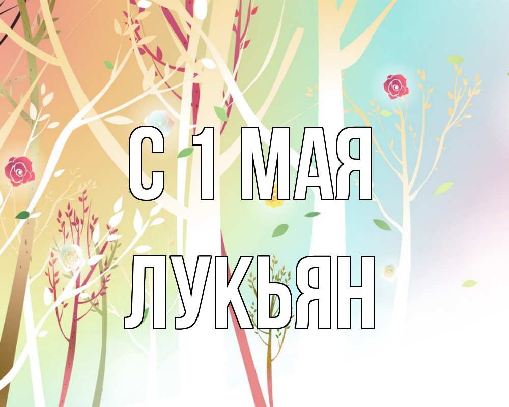 Открытка на каждый день с именем, Лукьян С 1 мая С 1 мая 1 Прикольная открытка с пожеланием онлайн скачать бесплатно 