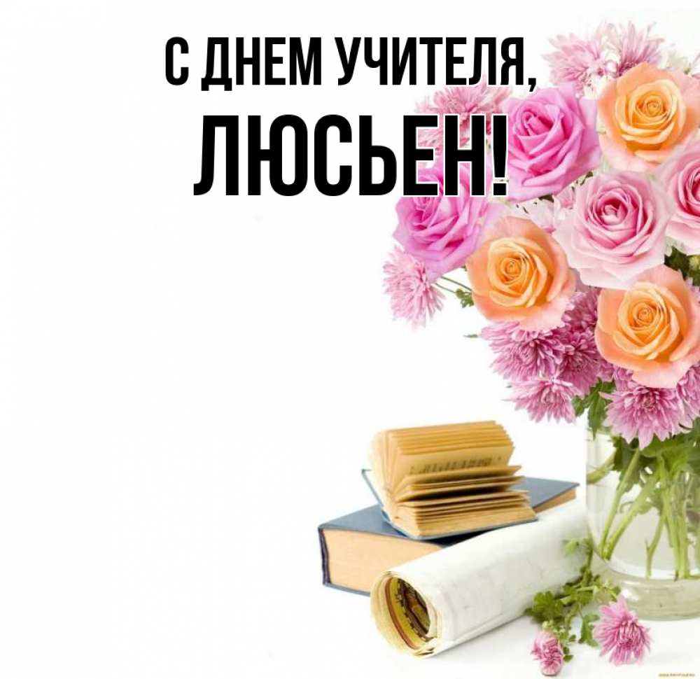 Открытка на каждый день с именем, Люсьен С днем учителя цветы Прикольная открытка с пожеланием онлайн скачать бесплатно 