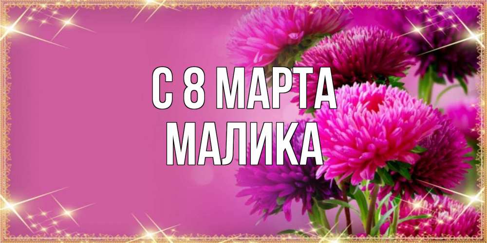 Открытка на каждый день с именем, Малика С 8 МАРТА садовые цветы на 8 марта Прикольная открытка с пожеланием онлайн скачать бесплатно 