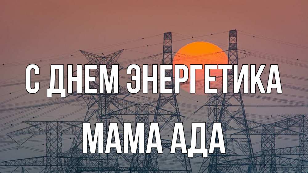 Открытка на каждый день с именем, Мама-Ада С днем энергетика Закат, энергетика Прикольная открытка с пожеланием онлайн скачать бесплатно 