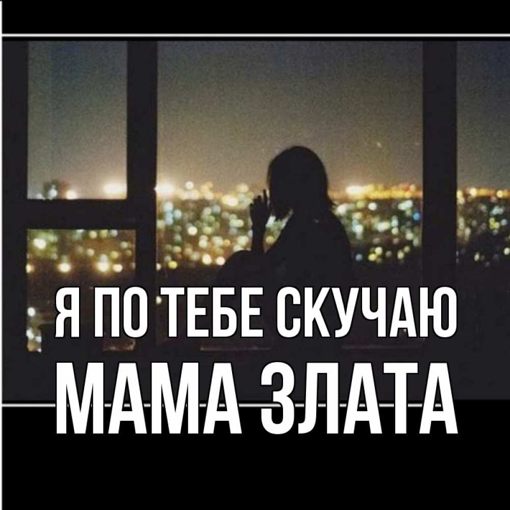 Открытка на каждый день с именем, Мама-Злата Я по тебе скучаю у окна Прикольная открытка с пожеланием онлайн скачать бесплатно 