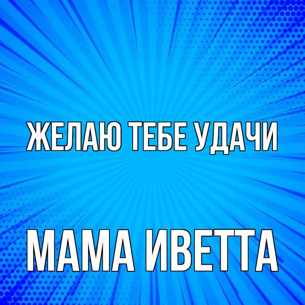 Открытка на каждый день с именем, Мама-Иветта Желаю тебе удачи на удачу Прикольная открытка с пожеланием онлайн скачать бесплатно 