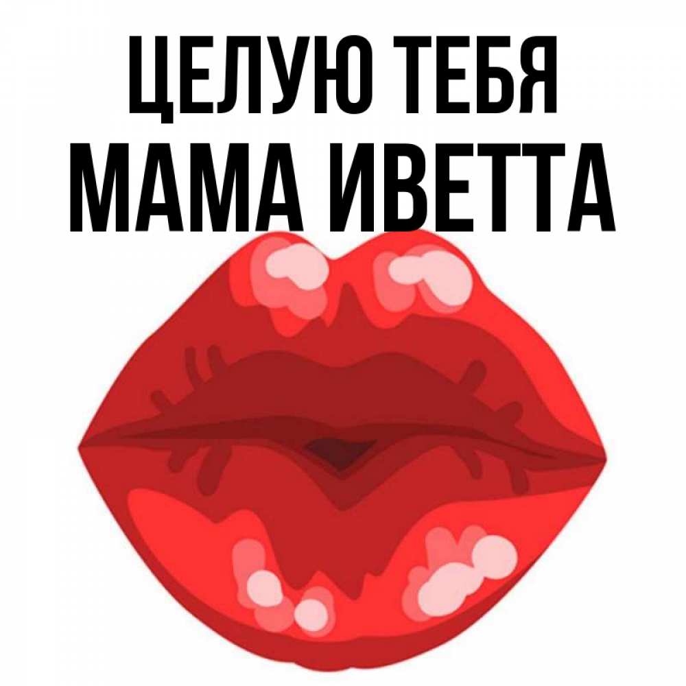 Открытка на каждый день с именем, Мама-Иветта Целую тебя отправить открытку с поцелуем бесплатно и скачать для парня Прикольная открытка с пожеланием онлайн скачать бесплатно 