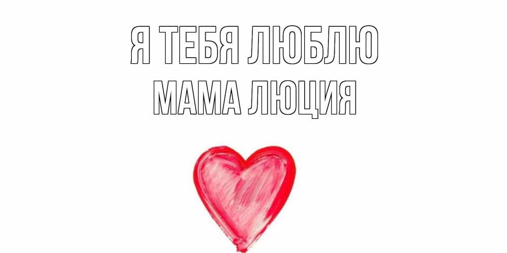 Открытка на каждый день с именем, Мама-Люция Я тебя люблю сердце, рисунок Прикольная открытка с пожеланием онлайн скачать бесплатно 