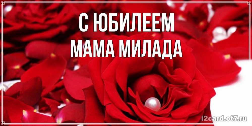 Открытка на каждый день с именем, Мама-Милада С юбилеем роза с жемчужиной на открытке для любимых Прикольная открытка с пожеланием онлайн скачать бесплатно 