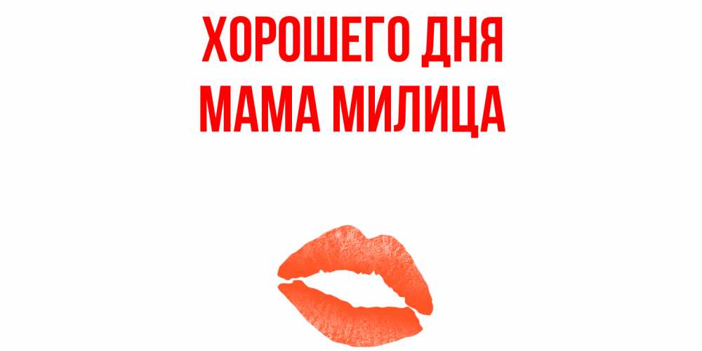 Открытка на каждый день с именем, Мама-Милица Хорошего дня удачного дня с поцелуем Прикольная открытка с пожеланием онлайн скачать бесплатно 