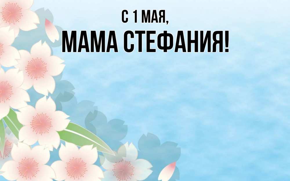 Открытка на каждый день с именем, Мама-Стефания С 1 мая С 1 мая 1 Прикольная открытка с пожеланием онлайн скачать бесплатно 