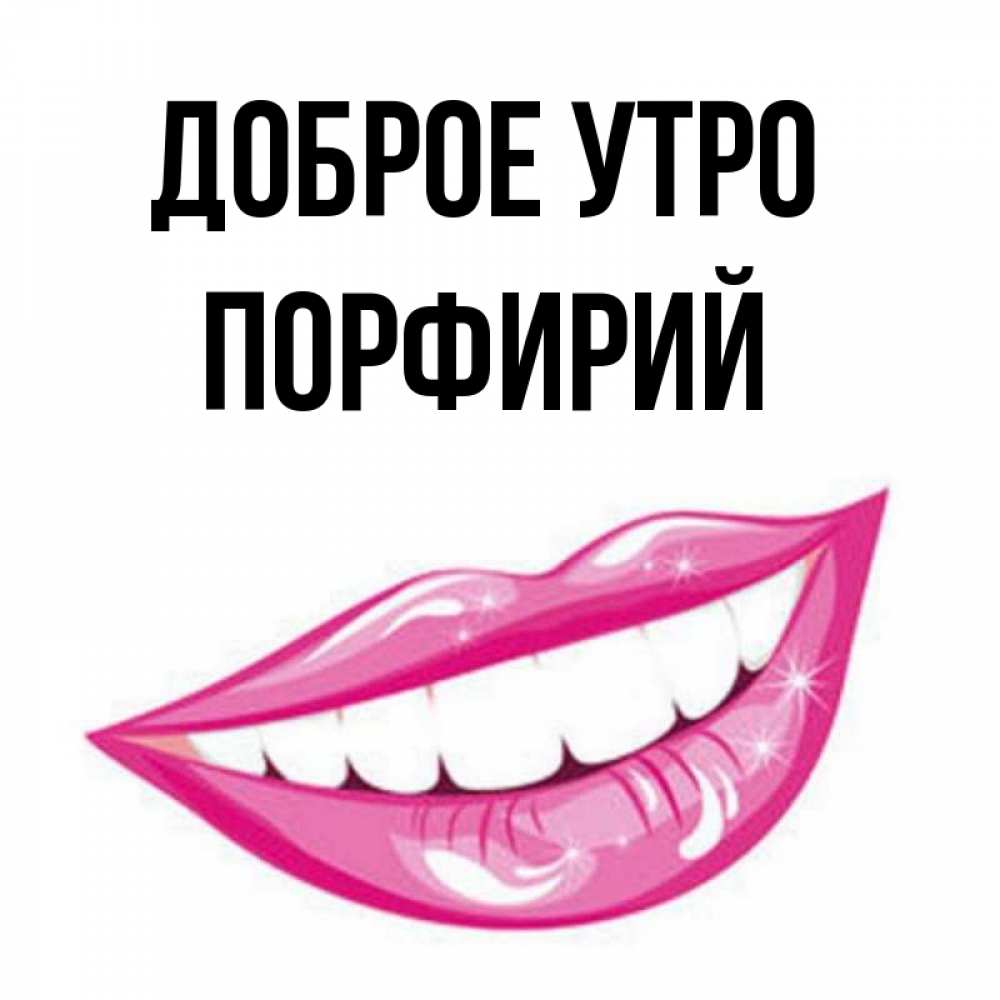 Открытка на каждый день с именем, Порфирий Доброе утро розовые губы и белые зубы Прикольная открытка с пожеланием онлайн скачать бесплатно 