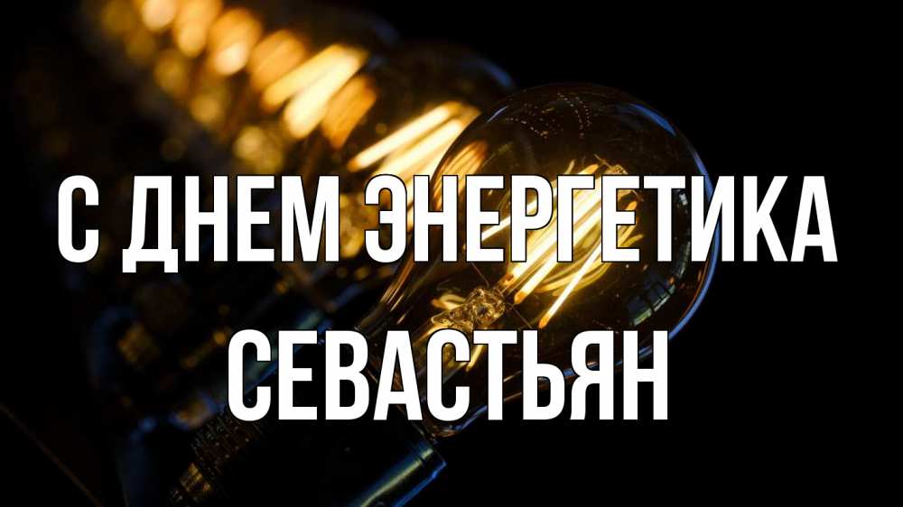 Открытка на каждый день с именем, Севастьян С днем энергетика лампочка Прикольная открытка с пожеланием онлайн скачать бесплатно 
