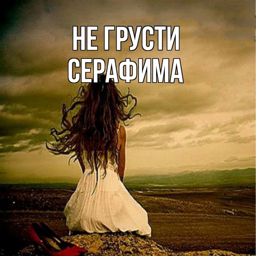 Открытка на каждый день с именем, Серафима Не грусти белое платье и длинные волосы Прикольная открытка с пожеланием онлайн скачать бесплатно 