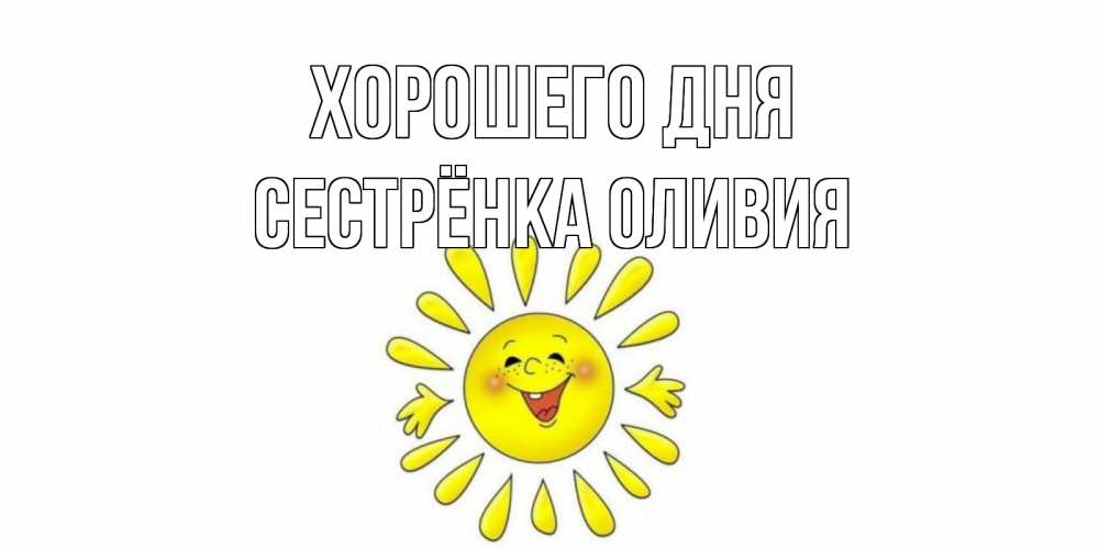 Открытка на каждый день с именем, Сестрёнка-Оливия Хорошего дня открытка на каждый день Прикольная открытка с пожеланием онлайн скачать бесплатно 