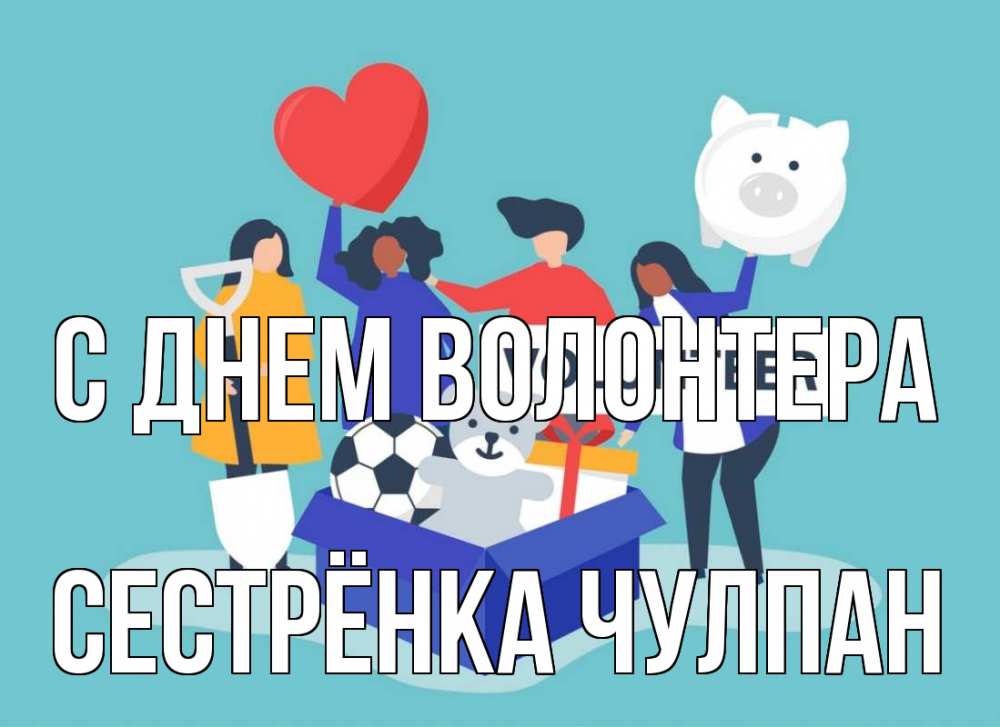 Открытка на каждый день с именем, Сестрёнка-Чулпан С днем волонтера С днем волонтера Прикольная открытка с пожеланием онлайн скачать бесплатно 