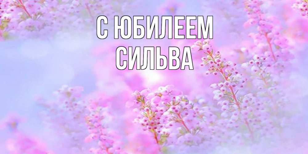 Открытка на каждый день с именем, Сильва С юбилеем красивая открытка с мелкими цветами Прикольная открытка с пожеланием онлайн скачать бесплатно 