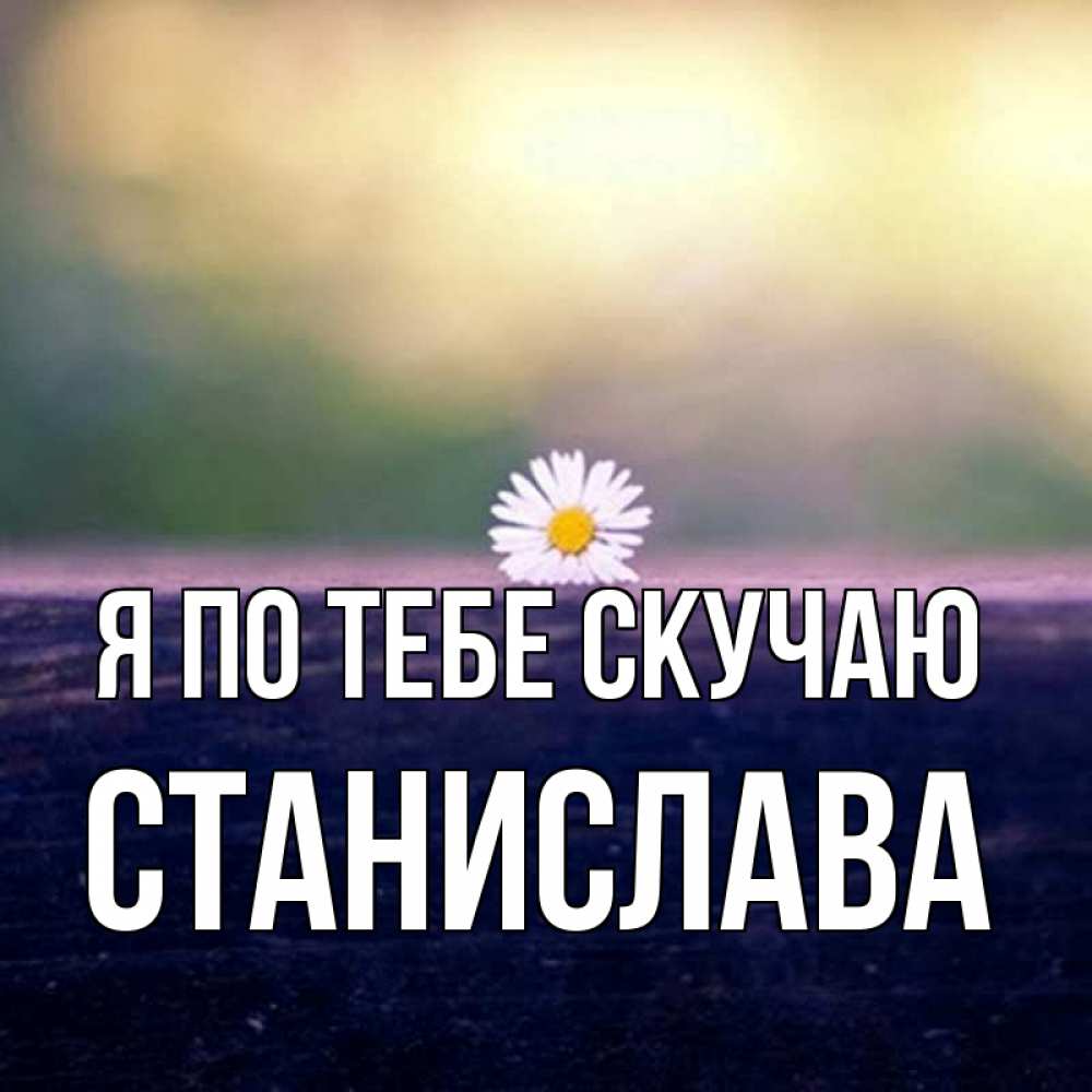 Открытка на каждый день с именем, Станислава Я по тебе скучаю приходи в гости Прикольная открытка с пожеланием онлайн скачать бесплатно 