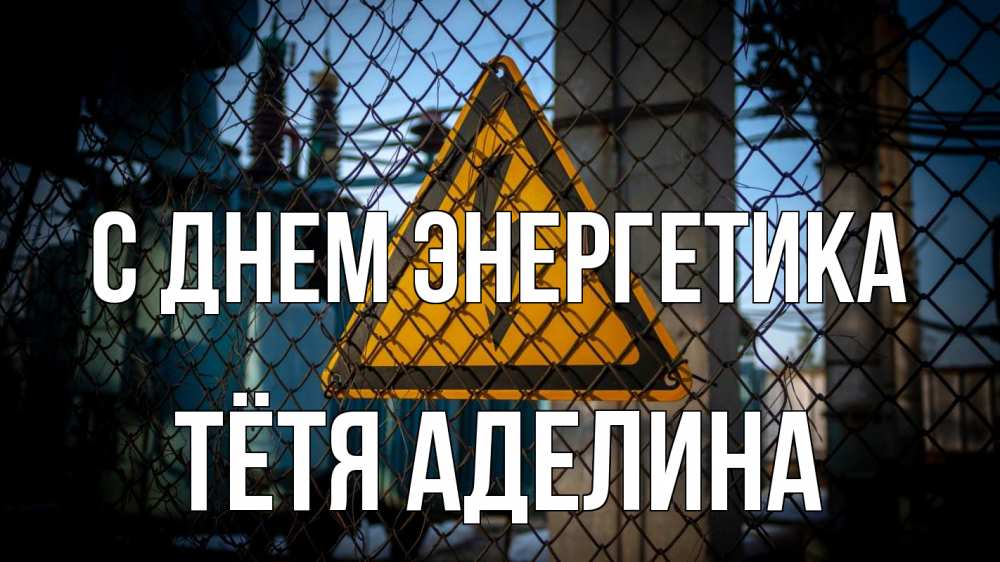Открытка на каждый день с именем, Тётя-Аделина С днем энергетика трансформаторная подстанция Прикольная открытка с пожеланием онлайн скачать бесплатно 