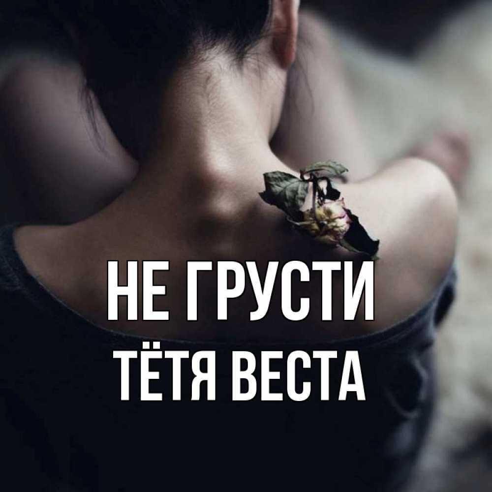 Открытка на каждый день с именем, Тётя-Веста Не грусти девушка со спины Прикольная открытка с пожеланием онлайн скачать бесплатно 