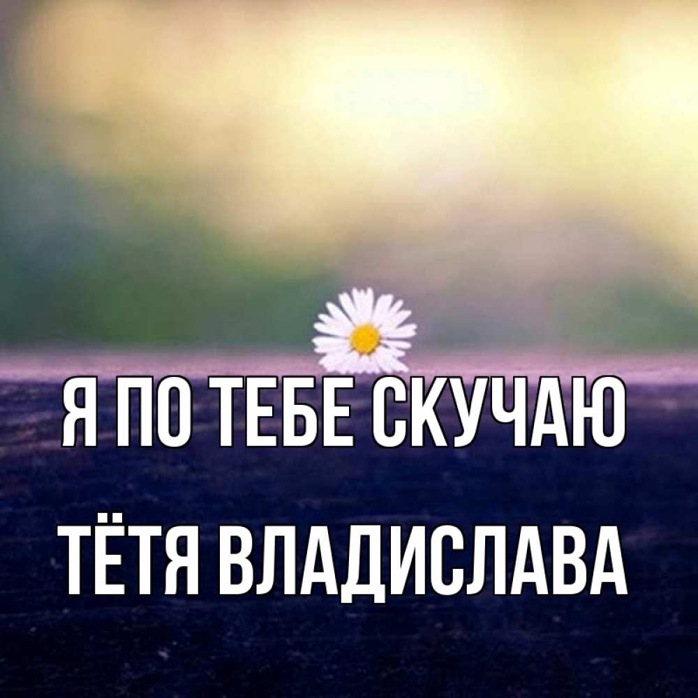 Открытка на каждый день с именем, Тётя-Владислава Я по тебе скучаю приходи в гости Прикольная открытка с пожеланием онлайн скачать бесплатно 