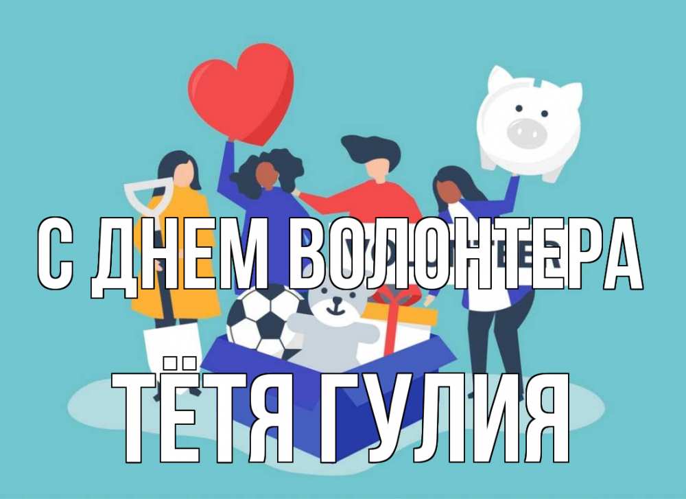 Открытка на каждый день с именем, Тётя-Гулия С днем волонтера С днем волонтера Прикольная открытка с пожеланием онлайн скачать бесплатно 