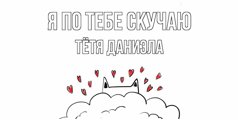 Открытка на каждый день с именем, Тётя-Даниэла Я по тебе скучаю котик скучает по тебе очень с сердечками Прикольная открытка с пожеланием онлайн скачать бесплатно 