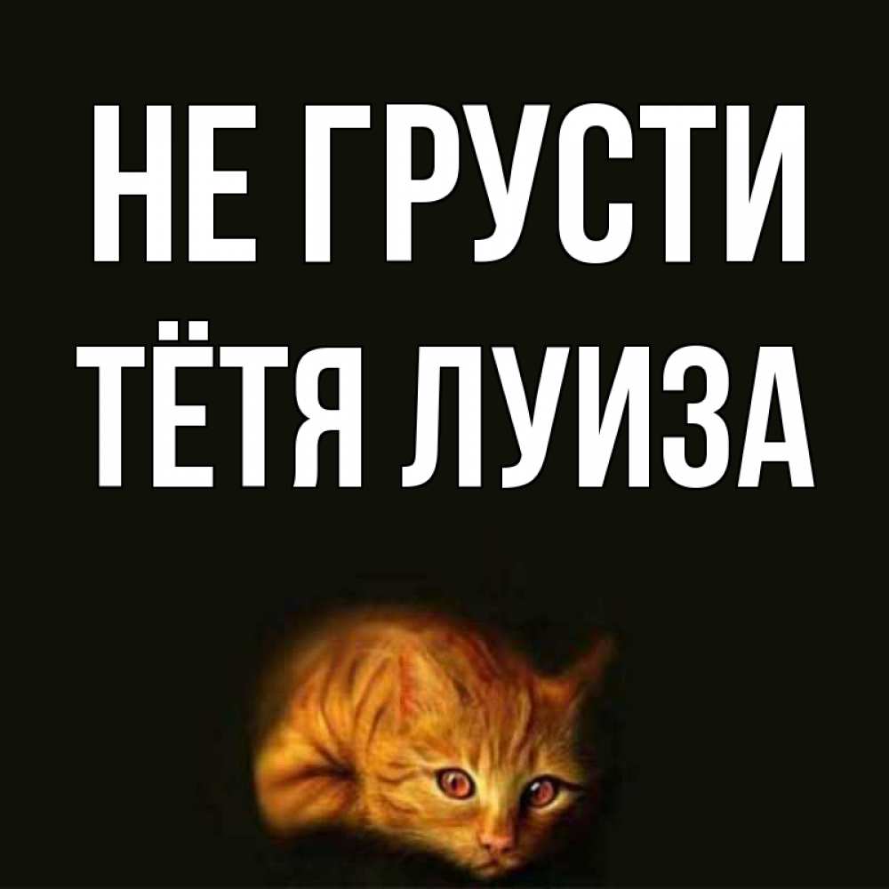 Открытка на каждый день с именем, Тётя-Луиза Не грусти лежащий кот в темноте Прикольная открытка с пожеланием онлайн скачать бесплатно 