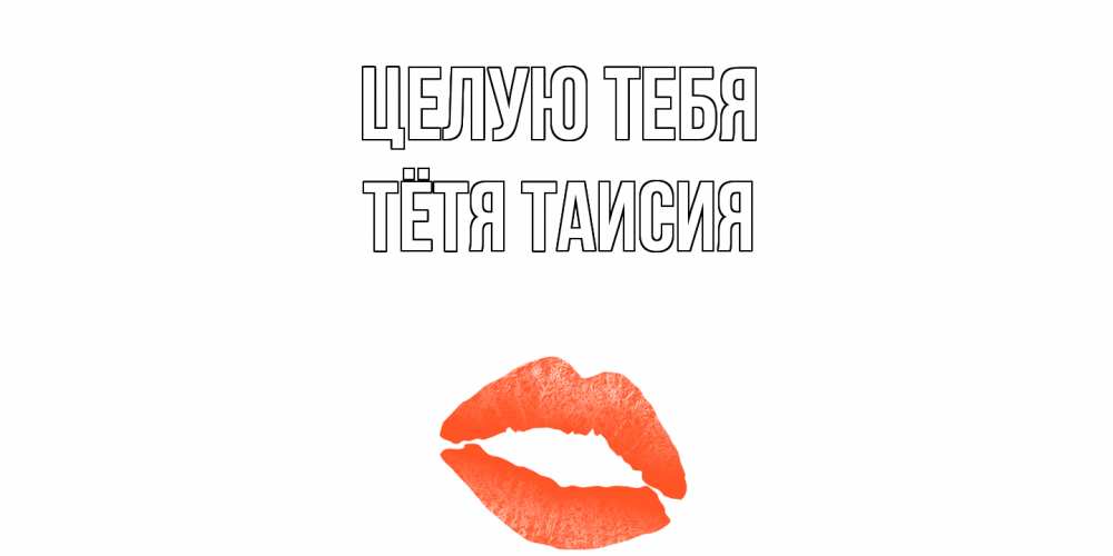 Открытка на каждый день с именем, Тётя-Таисия Целую тебя поцелуй Прикольная открытка с пожеланием онлайн скачать бесплатно 
