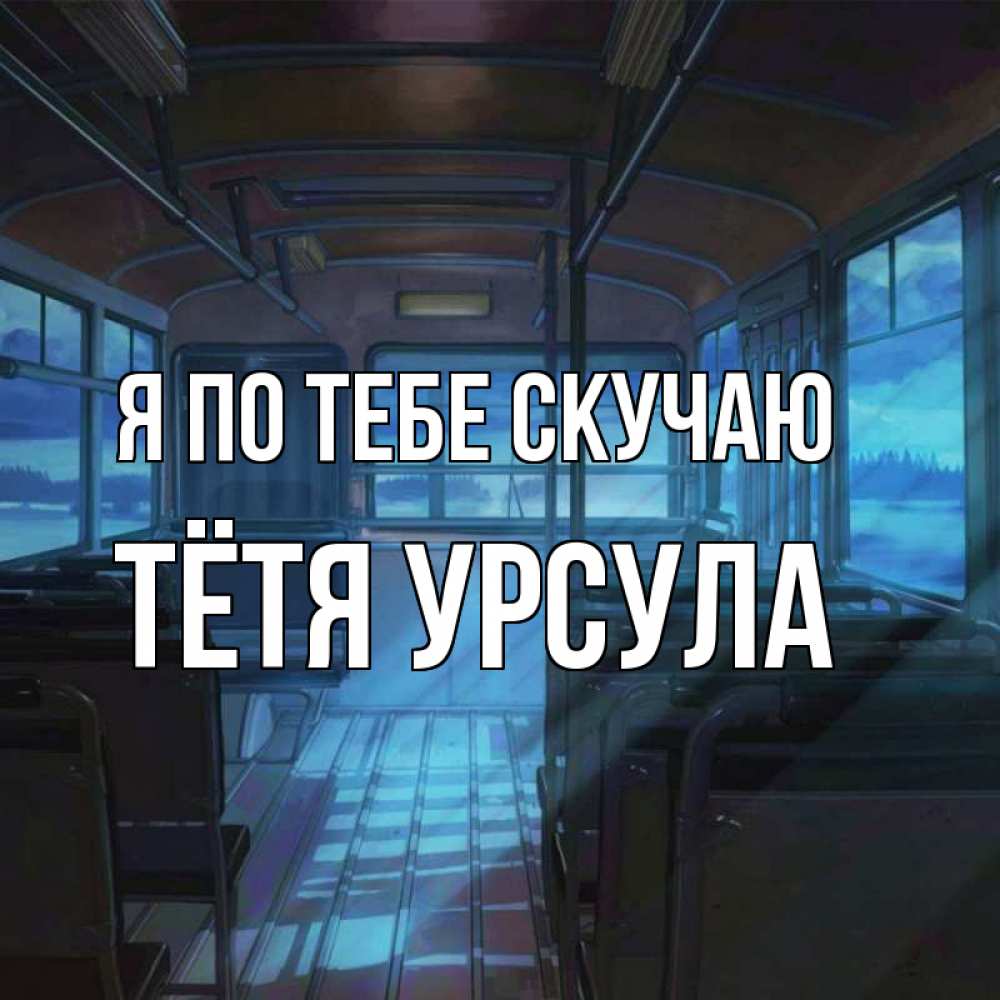 Открытка на каждый день с именем, Тётя-Урсула Я по тебе скучаю тоска Прикольная открытка с пожеланием онлайн скачать бесплатно 
