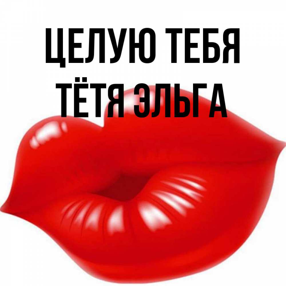 Открытка на каждый день с именем, Тётя-Эльга Целую тебя губки надутые бантиком Прикольная открытка с пожеланием онлайн скачать бесплатно 